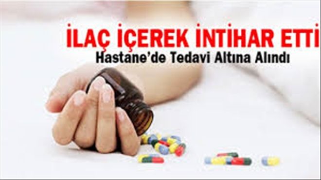 GİRDİĞİ BUNALIM SONUCUNDA İLAÇ İÇEREK İNTİHAR ETMEK İSTEDİ