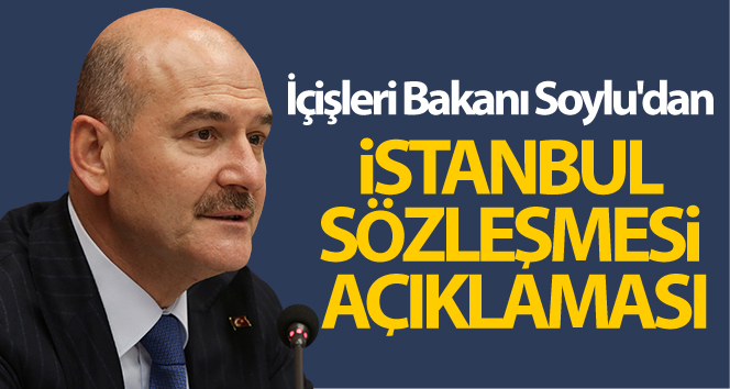 İÇİŞLERİ BAKANI SOYLU'DAN İSTANBUL SÖZLEŞMESİ AÇIKLAMASI