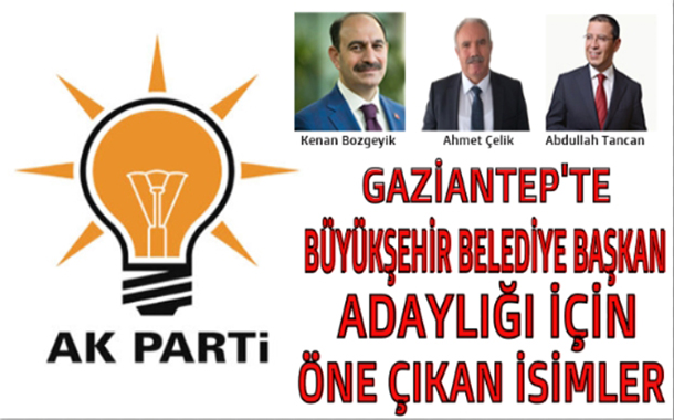 AK PARTİ GAZİANTEP BÜYÜKŞEHİR BELEDİYE BAŞKAN ADAYLIĞI İÇİN ÖNE ÇIKAN İSİMLER