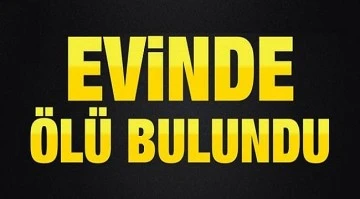 Haber alınamıyordu, evinde ölü bulundu 