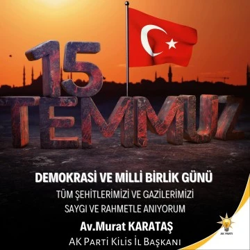 AK PARTİ KİLİS İL BAŞKANI AV. MURAT KARATAŞ &quot;TÜRK MİLLETİNİN ÇELİKTEN İRADESİ DARBECİLERE GEÇİT VERMEMİŞTİR&quot;