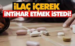 İlaç içerek intihara etmek istedi