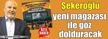 ŞEKEROĞLU YENİ MAĞAZASI İLE GÖZ DOLDURACAK