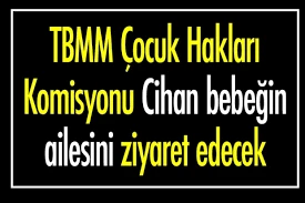 TBMM ÇOCUK HAKLARI KOMİSYONU CİHAN BEBEĞİN AİLESİNİ ZİYARET EDECEK