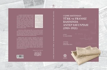 TÜRK VE FRANSIZ BASINININ GÖZÜNDEN ANTEP SAVUNMASI TEMALI ÇALIŞMA KİTAPLAŞTIRILDI